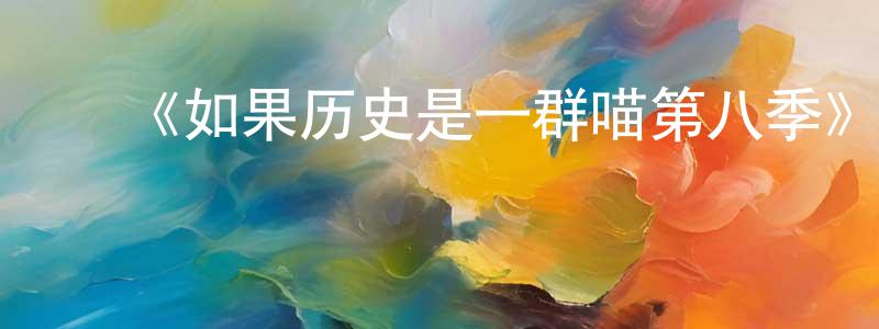 ﻿《如果历史是一群喵第八季》详情介绍_如果历史是一群喵第八季已完结在线观看_如果历史是一群喵第八季迅雷下载_国漫 ﻿陈庆扬的blog